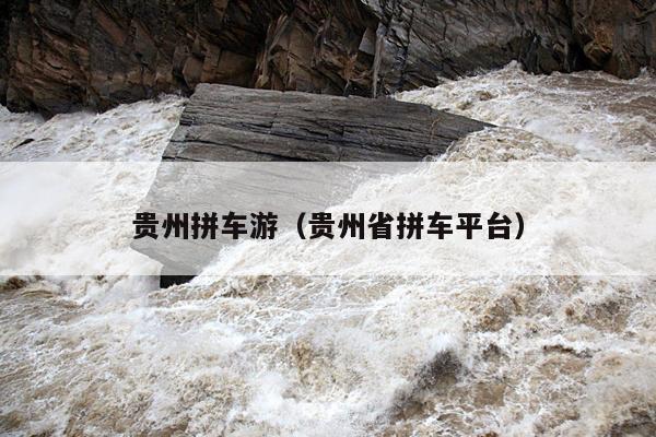 贵州拼车游（贵州省拼车平台）