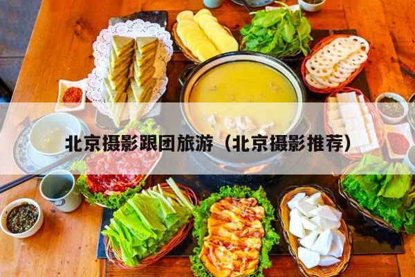北京摄影跟团旅游（北京摄影推荐）