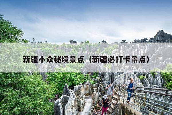 新疆小众秘境景点（新疆必打卡景点）