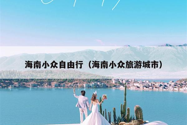 海南小众自由行（海南小众旅游城市）