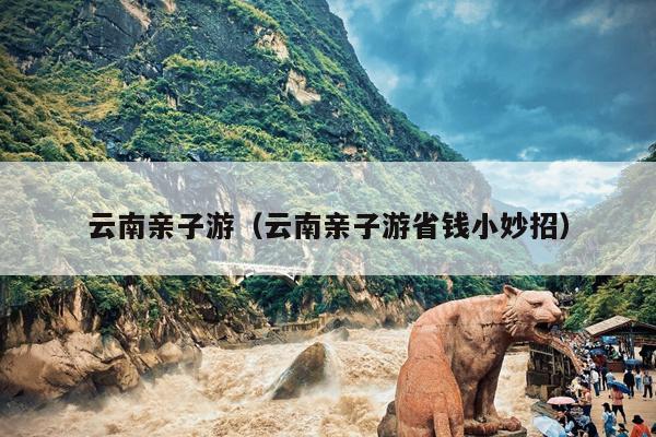 云南亲子游（云南亲子游省钱小妙招）