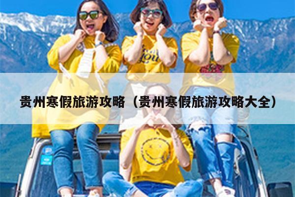贵州寒假旅游攻略（贵州寒假旅游攻略大全）