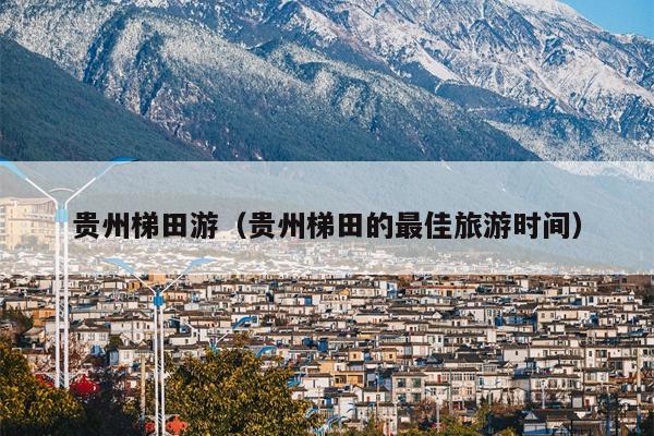 贵州梯田游（贵州梯田的最佳旅游时间）