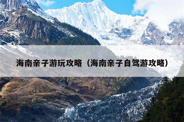 海南亲子游玩攻略（海南亲子自驾游攻略）