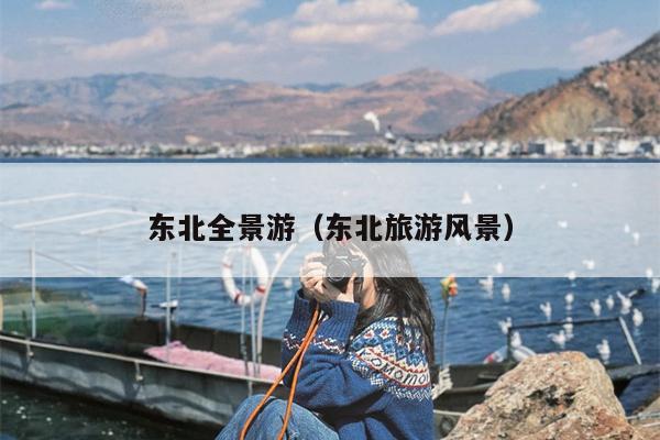 东北全景游（东北旅游风景）