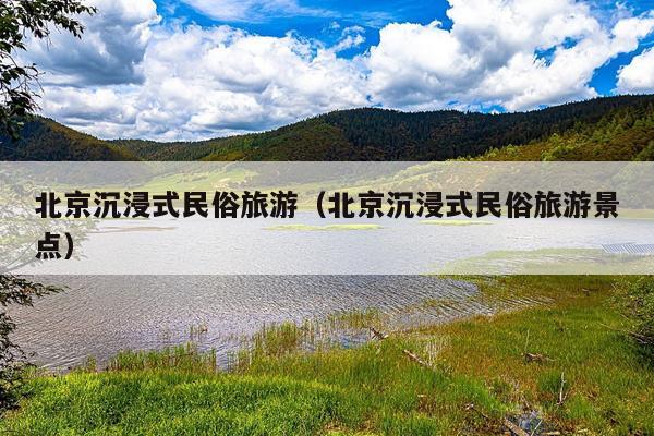 北京沉浸式民俗旅游（北京沉浸式民俗旅游景点）