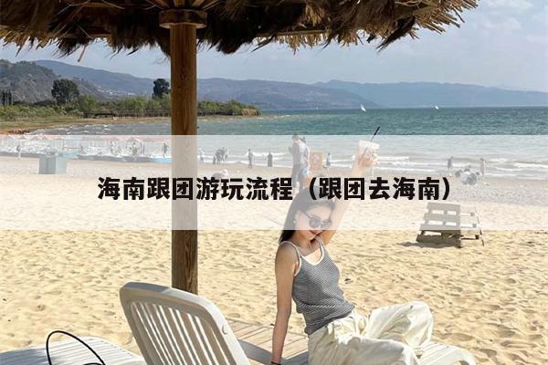 海南跟团游玩流程（跟团去海南）