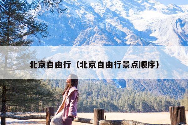 北京自由行（北京自由行景点顺序）