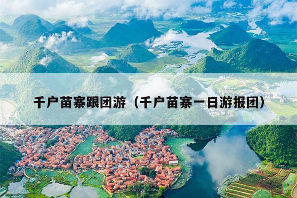 千户苗寨跟团游（千户苗寨一日游报团）