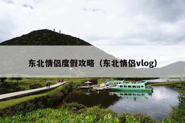 东北情侣度假攻略（东北情侣vlog）