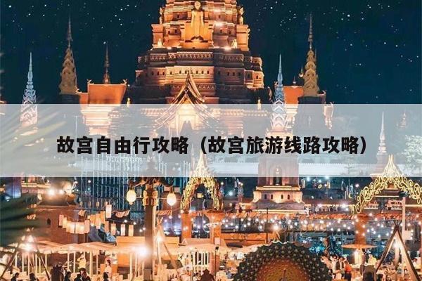 故宫自由行攻略（故宫旅游线路攻略）