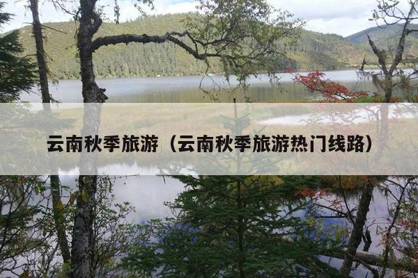 云南秋季旅游（云南秋季旅游热门线路）