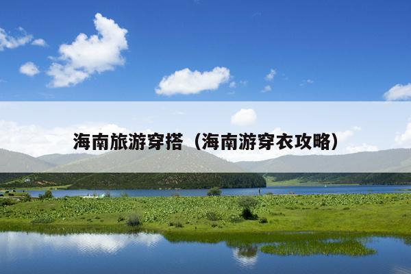 海南旅游穿搭（海南游穿衣攻略）