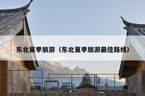 东北夏季旅游（东北夏季旅游最佳路线）