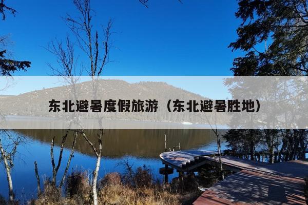 东北避暑度假旅游（东北避暑胜地）