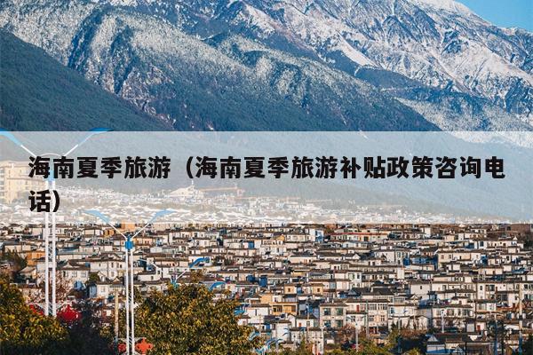 海南夏季旅游(海南夏季旅游补贴政策咨询电话)