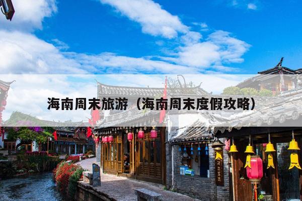 海南周末旅游（海南周末度假攻略）