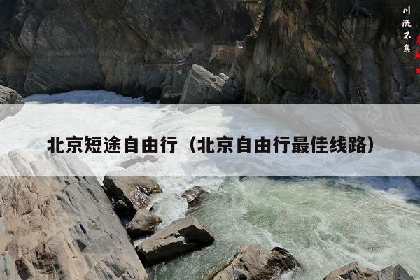 北京短途自由行（北京自由行最佳线路）