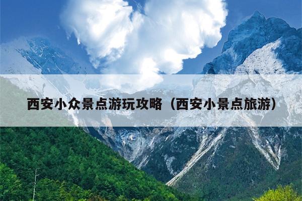 西安小众景点游玩攻略（西安小景点旅游）