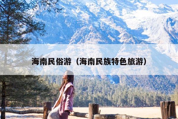海南民俗游（海南民族特色旅游）