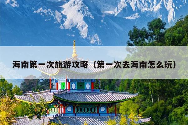 海南第一次旅游攻略（第一次去海南怎么玩）