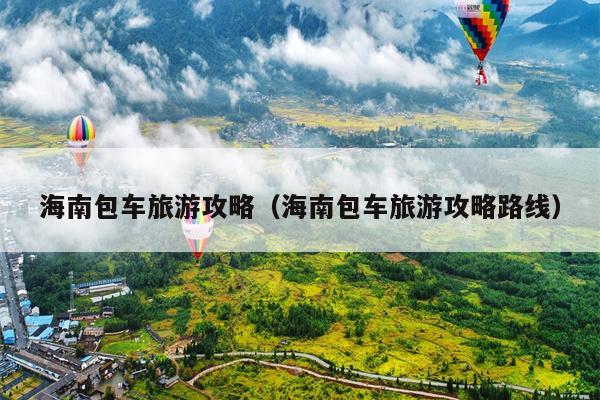 海南包车旅游攻略（海南包车旅游攻略路线）