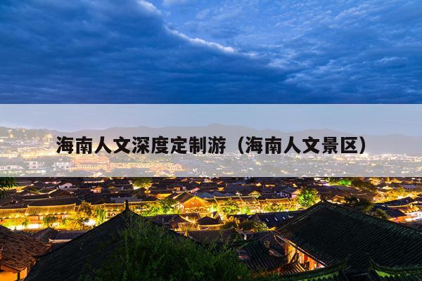 海南人文深度定制游（海南人文景区）