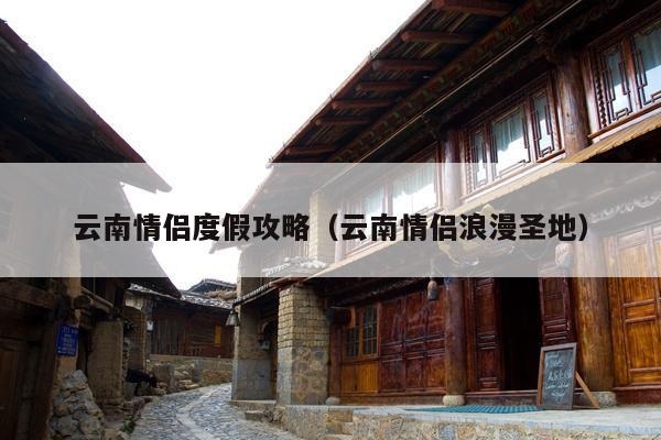云南情侣度假攻略（云南情侣浪漫圣地）