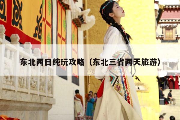 东北两日纯玩攻略（东北三省两天旅游）