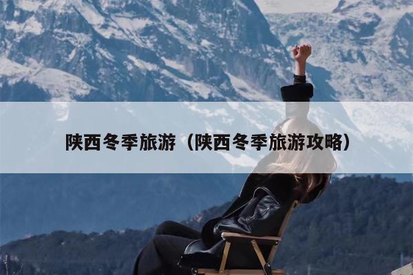 陕西冬季旅游（陕西冬季旅游攻略）