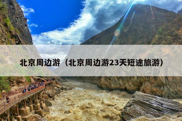 北京周边游（北京周边游23天短途旅游）