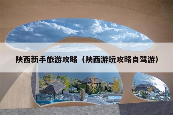 陕西新手旅游攻略（陕西游玩攻略自驾游）