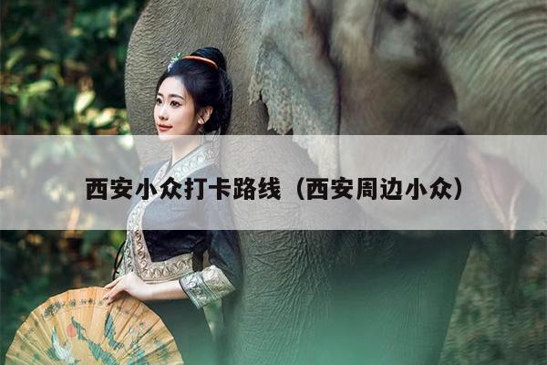西安小众打卡路线（西安周边小众）