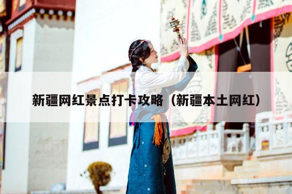 新疆网红景点打卡攻略（新疆本土网红）