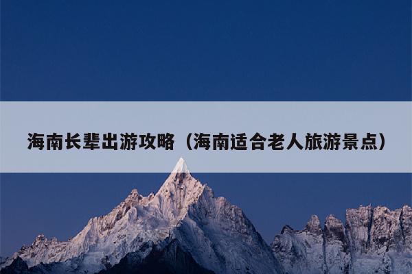 海南长辈出游攻略（海南适合老人旅游景点）