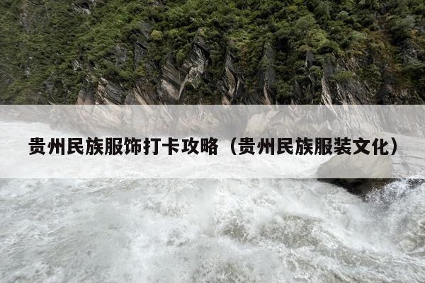 贵州民族服饰打卡攻略（贵州民族服装文化）