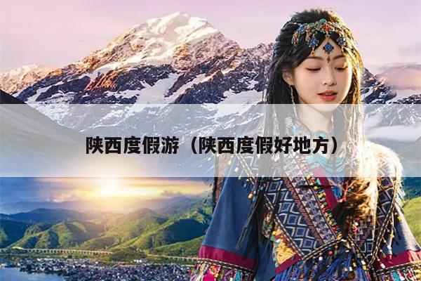 陕西度假游（陕西度假好地方）