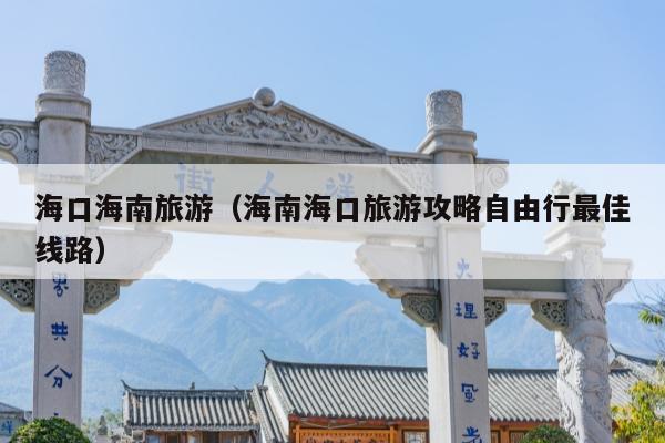 海口海南旅游（海南海口旅游攻略自由行最佳线路）