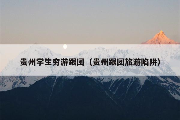 贵州学生穷游跟团（贵州跟团旅游陷阱）