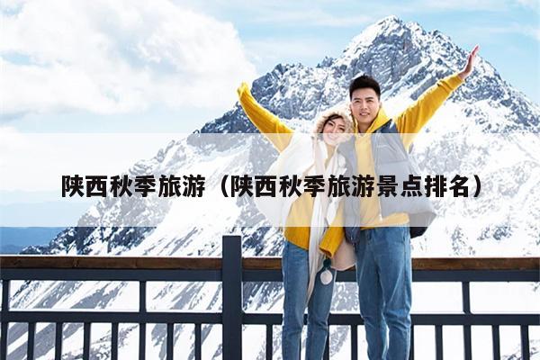 陕西秋季旅游（陕西秋季旅游景点排名）