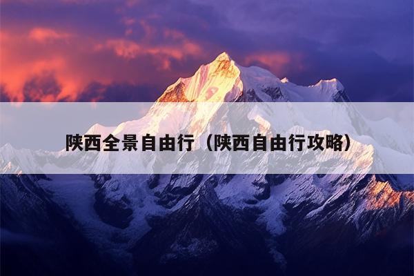 陕西全景自由行（陕西自由行攻略）