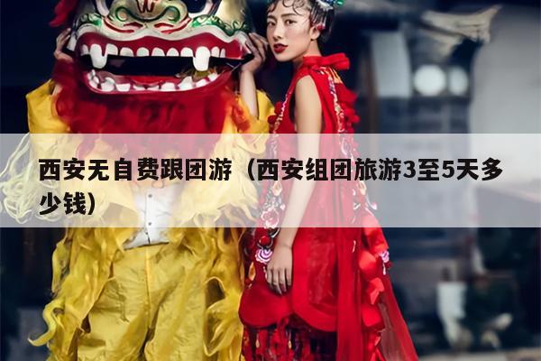 西安无自费跟团游（西安组团旅游3至5天多少钱）