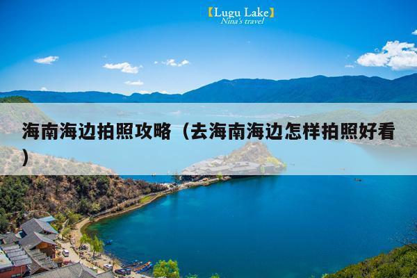 海南海边拍照攻略（去海南海边怎样拍照好看）