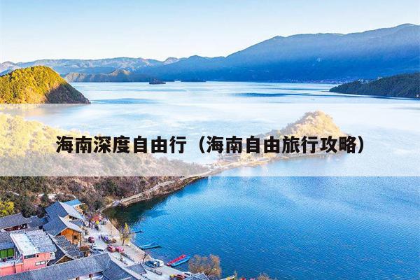海南深度自由行（海南自由旅行攻略）