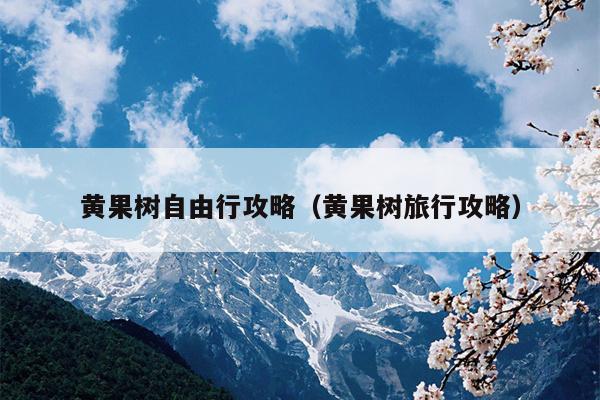 黄果树自由行攻略（黄果树旅行攻略）