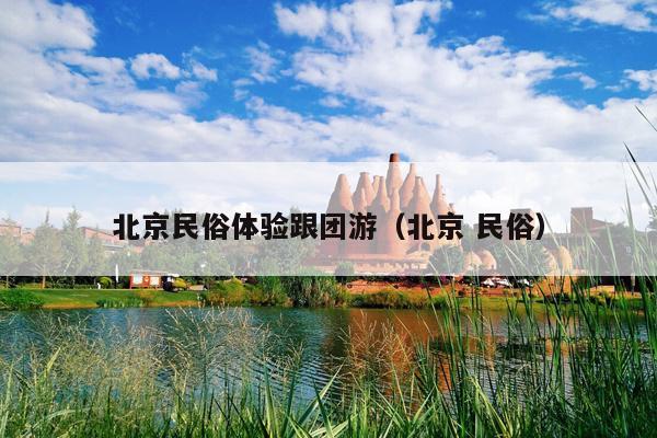 北京民俗体验跟团游（北京 民俗）
