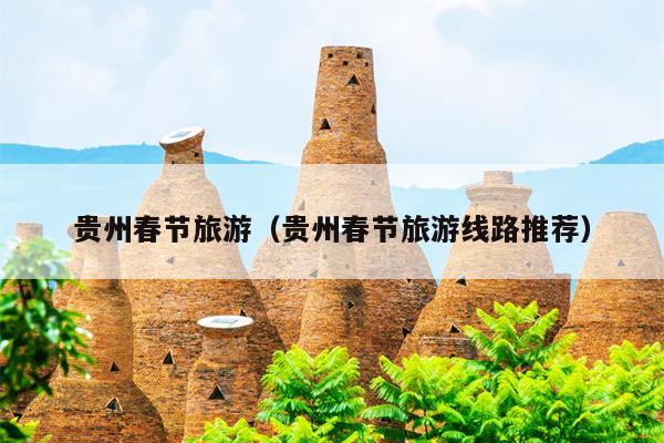 贵州春节旅游（贵州春节旅游线路推荐）