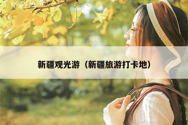 新疆观光游（新疆旅游打卡地）