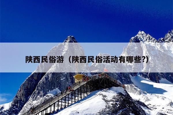 陕西民俗游（陕西民俗活动有哪些?）
