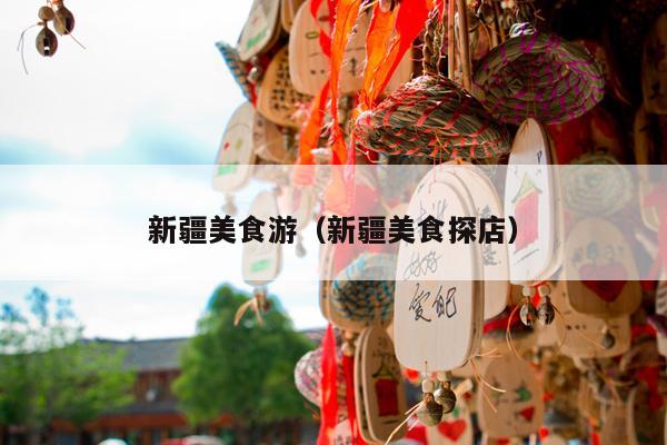 新疆美食游（新疆美食探店）